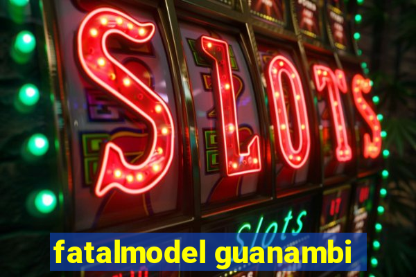 fatalmodel guanambi